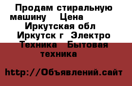 Продам стиральную машину  › Цена ­ 4 000 - Иркутская обл., Иркутск г. Электро-Техника » Бытовая техника   